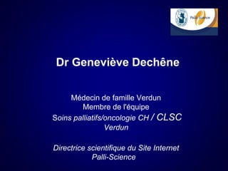Dr Geneviève Dechêne


     Médecin de famille Verdun
         Membre de l'équipe
Soins palliatifs/oncologie CH / CLSC
                 Verdun

Directrice scientifique du Site Internet
            Palli-Science
 