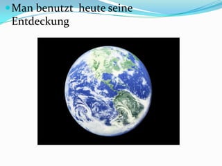 Man benutzt heute seine
Entdeckung
 