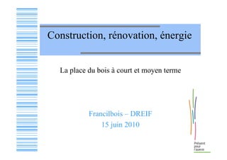 Construction, rénovation, énergie


  La place du bois à court et moyen terme




           Francilbois – DREIF
               15 juin 2010
 