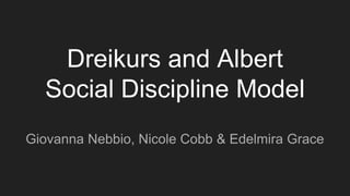Dreikurs and Albert
Social Discipline Model
Giovanna Nebbio, Nicole Cobb & Edelmira Grace
 