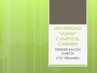 UNIVERSIDAD
  “ULEAM”
 CAMPUS EL
  CARMEN
DREINER SACÓN
    GARCÍA
 2”D” PRIMARIA
 