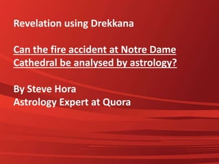 Revelation using Drekkana
Can the fire accident at Notre Dame
Cathedral be analysed by astrology?
By Steve Hora
Astrology Expert at Quora
 