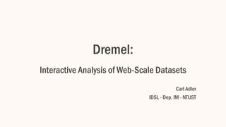 Dremel:
Interactive Analysis of Web-Scale Datasets
Carl Adler
IDSL - Dep. IM - NTUST
 