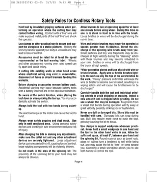 DM 2610925743 02-05           2/7/05      9:33 AM       Page 4




                          Safety Rules for Cordless Rotary Tools
    Hold tool by insulated gripping surfaces when per-        Allow brushes to run at operating speed for at least
    forming an operation where the cutting tool may           one minute before using wheel. During this time no
    contact hidden wiring. Contact with a "live" wire will    one is to stand in front or in line with the brush.
    make exposed metal parts of the tool "live" and shock     Loose bristles or wires will be discharged during the
    the operator.                                             run-in time.
    Use clamps or other practical way to secure and sup-      Wire and bristle brushes must never be operated at
    port the workpiece to a stable platform. Holding the      speeds greater than 15,000/min. Direct the dis-
    work by hand or against your body is unstable and may     charge of the spinning wire brush away from you.
    lead to loss of control.                                  Small particles and tiny wire fragments may be dis-
    Accessories must be rated for at least the speed          charged at high velocity during the “cleaning” action
    recommended on the tool warning label. Wheels             with these brushes and may become imbedded in
    and other accessories running over rated speed can        your skin. Bristles or wires will be discharged from
    fly apart and cause injury.                               the brush at high speeds.

    If cutting into existing walls or other blind areas       "Wear protective gloves and face shield with wire or
    where electrical wiring may exist is unavoidable,         bristle brushes. Apply wire or bristle brushes light-
    disconnect all fuses or circuit breakers feeding this     ly to the work as only the tips of the wire/bristles do
    worksite.                                                 the work. “Heavy” pressure on bristles will cause the
                                                              wire or bristle to become overstressed, resulting in a
    Before changing accessories remove battery pack.          wiping action and will cause the bristles/wire to be
    Accidental starting may occur because battery tools       discharged."
    with a battery inserted are in the operative condition.
                                                              Carefully handle both the tool and individual grind-
    Be aware of the switch location, when placing the         ing wheels to avoid chipping or cracking. Install a
    tool down or when picking the tool up. You may acci-      new wheel if tool is dropped while grinding. Do not
    dentally activate the switch.                             use a wheel that may be damaged. Fragments from
    Always hold the tool with two hands during astart-        a wheel that bursts during operation will fly away at
    up.                                                       great velocity possibly striking you or bystanders.
    The reaction torque of the motor can cause the tool to    Never use dull or damaged bits. Sharp bits must be
    twist.                                                    handled with care. Damaged bits can snap during
                                                              use. Dull bits require more force to push the tool,
    Always wear safety goggles and dust mask. Use             possibly causing the bit to break.
    only in well ventilated area. Using personal safety
    devices and working in safe environment reduces risk      Use clamps to support workpiece whenever practi-
    of injury.                                                cal. Never hold a small workpiece in one hand and
                                                              the tool in the other hand while in use. Allow for
    After changing the bits or making any adjustments,        sufficient space, at least 6", between your hand and
    make sure the collet nut and any other adjustment         the spinning bit. Round material such as dowel rods,
    devices are securely tightened. Loose adjustment          pipes or tubing have a tendency to roll while being
    device can unexpectedly shift, causing loss of control,   cut, and may cause the bit to “bite” or jump toward
    loose rotating components will be violently thrown.       you. Clamping a small workpiece allows you to use
    Do not reach in the area of the spinning bit. The         both hands to control the tool.
    proximity of the spinning bit to your hand may not
    always be obvious.
                                                         Page 4
 
