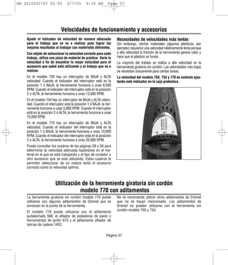 DM 2610925743 02-05              2/7/05       9:34 AM         Page 57




                            Velocidades de funcionamiento y accesorios
    Ajuste el indicador de velocidad de manera adecuada             Necesidades de velocidades más lentas
    para el trabajo que se va a realizar para lograr los            Sin embargo, ciertos materiales (algunos plásticos, por
    mejores resultados al trabajar con materiales diferentes.       ejemplo) requieren una velocidad relativamente lenta porque
    Con objeto de seleccionar la velocidad correcta para cada       a alta velocidad la fricción de la herramienta genera calor y
    trabajo, utilice una pieza de material de práctica. Varíe la    hace que el plástico se funda.
    velocidad a fin de encontrar la mejor velocidad para el         La mayoría del trabajo se realiza a alta velocidad en la
    accesorio que usted está utilizando y el trabajo que va a       herramienta giratoria sin cordón. Las velocidades más bajas
    realizar.                                                       se necesitan únicamente para ciertas tareas.
    En el modelo 750 hay un interruptor de BAJA y ALTA              La velocidad del modelo 750, 754 y 770 se controla ajus-
    velocidad. Cuando el indicador del interruptor está en la       tando este indicador en la caja protectora.
    posición 1 o BAJA, la herramienta funciona a unas 6,500
    RPM. Cuando el indicador del interruptor está en la posición
    2 o ALTA, la herramienta funciona a unas 13,000 RPM.
    En el modelo 754 hay un interruptor de BAJA y ALTA veloci-
    dad. Cuando el interruptor está la posición 1 ó BAJA, la her-
    ramienta funciona a unas 5,000 RPM. Cuando el interruptor
    está en la posición 2 ó ALTA, la herramienta funciona a unas
    10,000 RPM.
    En el modelo 770 hay un interruptor de BAJA y ALTA
    velocidad. Cuando el indicador del interruptor está en la
    posición 1 o BAJA, la herramienta funciona a unas 10,000
    RPM. Cuando el indicador del interruptor está en la posición
    2 o ALTA, la herramienta funciona a unas 20,000 RPM.
    Puede consultar los cuadros de las páginas 58 y 59 para
    determinar la velocidad adecuada basándose en el ma-
    terial en el que se está trabajando y el tipo de cortador u
    otro accesorio que se está utilizando. Estos cuadros le
    permiten seleccionar de un vistazo tanto el accesorio
    correcto como la velocidad óptima.



                        Utilización de la herramienta giratoria sin cordón
                                   modelo 770 con aditamentos
    La herramienta giratoria sin cordón modelo 770 puede            No se recomienda utilizar otros aditamentos de Dremel
    utilizarse con algunos aditamentos de Dremel que se             que no se hayan mencionado. Los aditamentos de
    enroscan en la punta de la herramienta.                         Dremel no pueden utilizarse con la herramienta sin
    El modelo 770 puede utilizarse con el aditamento                cordón modelo 750 y 754.
    quitalechada 568, el afilador de podadoras de pasto y
    herramientas de jardín 675 y el aditamento afilador de
    sierras de cadena 1453.

                                                             Página 57
 