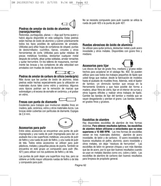 DM 2610925743 02-05               2/7/05         9:34 AM         Page 62




                                                                       No se necesita compuesto para pulir cuando se utiliza la
                                                                       rueda de pulir 425 o la punta de pulir 427.

    Piedras de amolar de óxido de aluminio
    (naranja/marrón)
    Redondas, puntiagudas, planas — diga qué forma quiere y
    habrá alguna disponible en esta categoría. Estas piedras
    están hechas de óxido de aluminio y cubren prácticamente
    todos los tipos posibles de aplicaciones de amolado.               Ruedas abrasivas de óxido de aluminio
    Utilícelas para afilar hojas de cortadoras de césped, puntas       Se utilizan para quitar pintura, desbarbar metal y pulir acero
    de destornillador, cuchillos, tijeras, cinceles y otras            inoxidable y otros metales. Disponibles con grano fino y
    herramientas de corte. Utilícelas para quitar rebabas de           mediano.
    piezas metálicas fundidas, desbarbar cualquier metal
    después de cortarlo, alisar juntas soldadas, amolar remaches
    y quitar herrumbre. En los talleres de maquinaria, normal-
    mente las brocas y los cortadores de alta velocidad son            Accesorios para lijar
    amolados con muelas de óxido de aluminio.                          Los discos de lijar de grado fino, mediano y grueso están
                                                                       hechos para acoplarse en el vástago No. 402. Se pueden
                                                                       utilizar para casi todos los trabajos pequeños de lijado que
    Piedras de amolar de carburo de silicio (verde/gris)               usted tenga que realizar, desde la fabricación de modelos
    Más duras que las puntas de óxido de aluminio, estas               hasta el acabado de muebles finos. Además, está el lijador
    piedras están hechas especialmente para la utilización en          de tambor, un diminuto tambor que encaja en la
    materiales duros tales como vidrio y cerámica. Algunos             Herramienta Giratoria y que hace posible dar forma a
    usos típicos podrían ser la remoción de marcas que                 madera, alisar fibra de vidrio, lijar en el interior de curvas y
    sobresalgan y el exceso de esmalte en cerámica, y el grabar        otros lugares difíciles y realizar otros trabajos de lijado.
    en vidrio.                                                         Cambie las bandas de lijar del tambor a medida que se
                                                                       vayan desgastando y pierdan el grano. Las bandas vienen
    Fresas con punta de diamante                                       en grados finos y gruesos.
    Excelentes para trabajos que involucran detalles finos en
    madera, jade, cerámica, vidrio y otros materiales duros. Las
    brocas están cubiertas con partículas de diamante. Espigas
    de 2,4 mm.

                                                                       Escobillas de alambre
                                                                       Hay disponibles escobillas de alambre de tres formas
                                                                       distintas. Para obtener resultados óptimos, las escobillas
    Accesorios para pulir                                              de alambre deben utilizarse a velocidades que no sean
    Entre estos accesorios se encuentran una punta de pulir            superiores a 15 000 RPM. Las tres formas de escobillas
    impregnada y una rueda de pulir impregnada para dar un             vienen en tres materiales distintos: alambre de acero
    acabado liso a las superficies metálicas; una punta de pulir       inoxidable, de latón y de carbono. El acero inoxidable da
    de fieltro y una rueda de pulir de fieltro, y una rueda de pulir   buenos resultados en peltre, aluminio, acero inoxidable y
    de tela. Todos estos accesorios se utilizan para pulir             otros metales, sin dejar "residuos de herrumbre". Las
    plásticos, metales y pequeñas piezas de joyería. También se        escobillas de latón no generan chispas y son más blandas
    encuentra en este grupo un compuesto para pulir (No.               que las de acero, por lo que dan buenos resultados cuando
    421) para utilizar con los pulidores de fieltro y de tela.         se usan en metales blandos como oro, cobre y latón. Las
    Las puntas de pulir dejan una superficie muy lisa, pero se         escobillas de alambre de carbono dan buenos resultados
    obtiene un brillo mayor utilizando ruedas de fieltro o de tela     para limpieza de propósito general.
    y compuesto para pulir.
                                                                Página 62
 