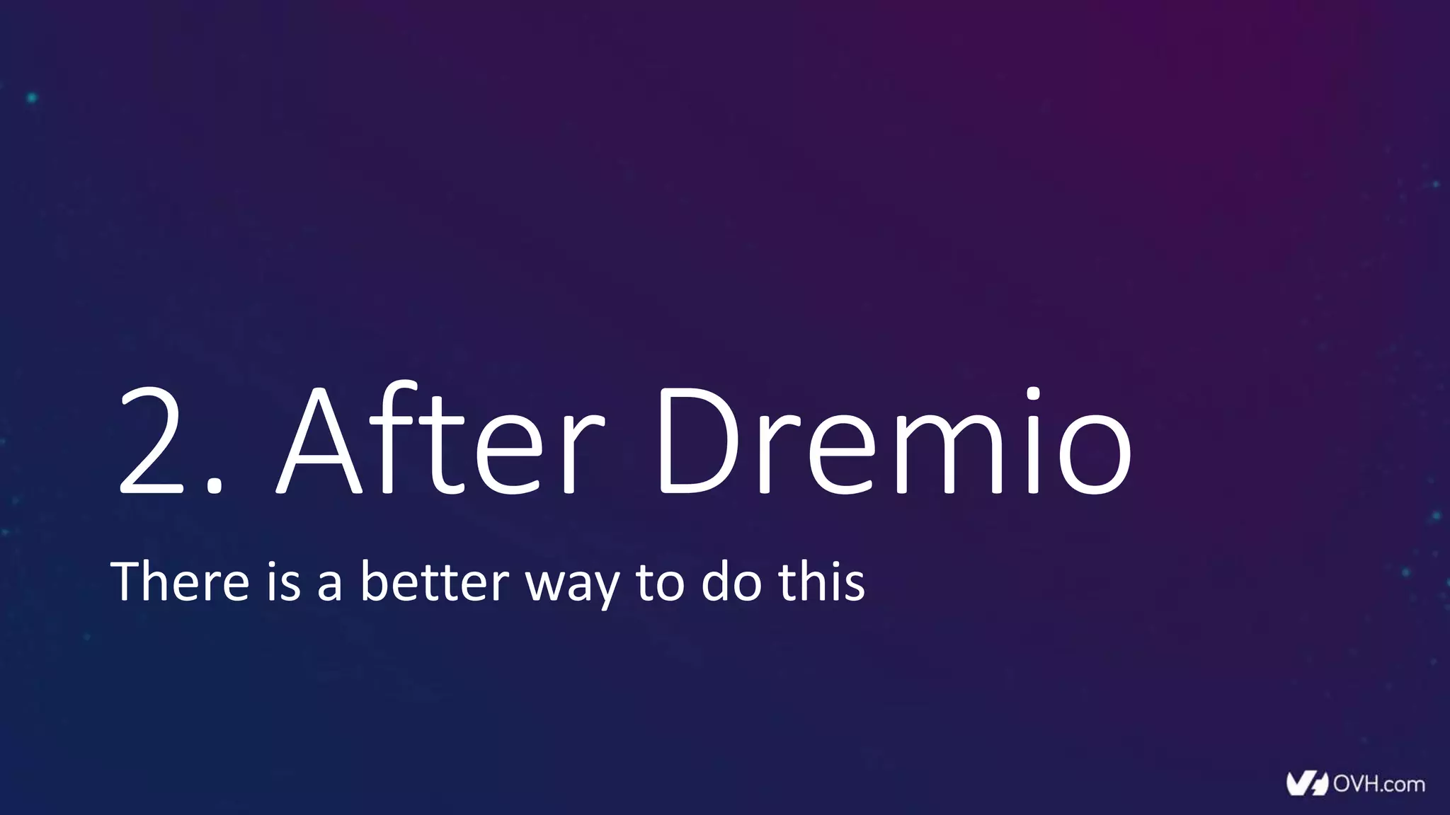 2. After Dremio
There is a better way to do this
 