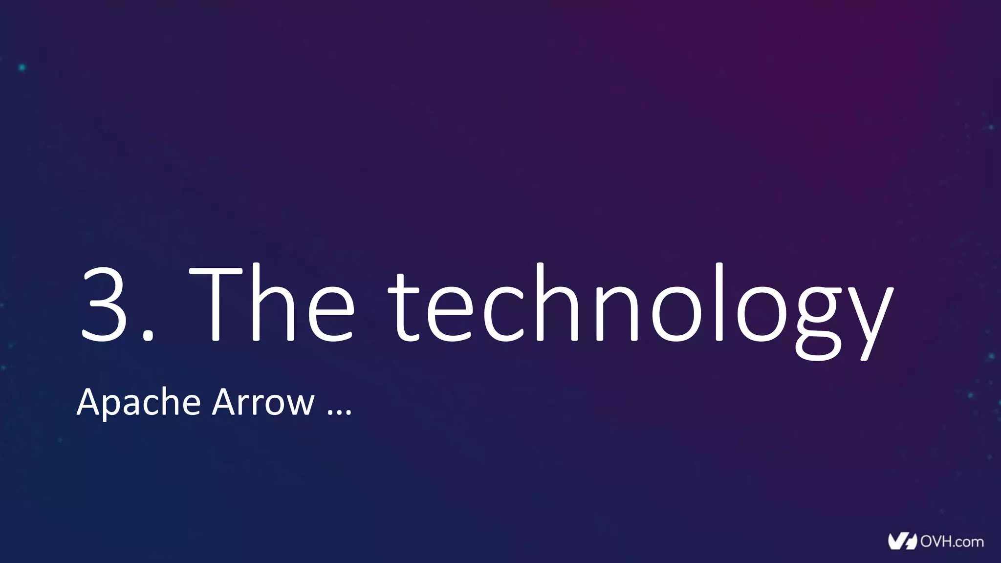 3. The technology
Apache Arrow …
 