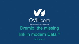 Dremio, the missing
link in modern Data ?
2017 Nov, 22
 
