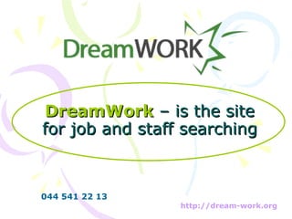 DreamWork  – is the site for job and staff searching http://dream-work.org   044 541 22 13 