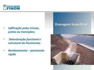 • Infiltração pelas trincas, 
juntas ou transições; 
• Deterioração funcional e 
estrutural do Pavimento; 
• Bombeamento – pavimento 
rígido 
Drenagem Superficial 
 