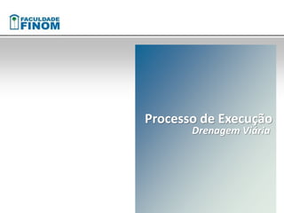 Processo de Execução 
Drenagem Viária 
 