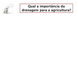 Qual a importância da
drenagem para a agricultura?
 