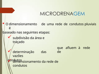 MICRODRENAGEM
• O dimensionamento de uma rede de condutos pluviais
é
baseado nas seguintes etapas:
que afluem à rede
de
 subdivisão da área e
traçado
 determinação das
vazões
condutos
 dimensionamento da rede de
condutos
 