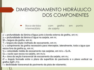 DIMENSIONAMENTO HIDRÁULICO
DOS COMPONENTES
 Boca-de-lobo com grelha em ponto
intermediário de sarjeta
Símbolos empregados na formulação matemática:
 