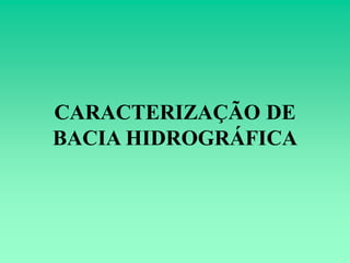 CARACTERIZAÇÃO DE
BACIA HIDROGRÁFICA
 