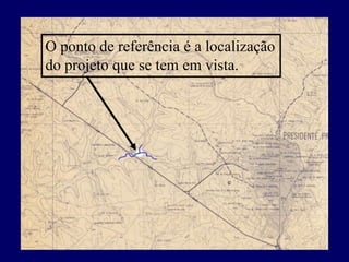 O ponto de referência é a localização
do projeto que se tem em vista.
 