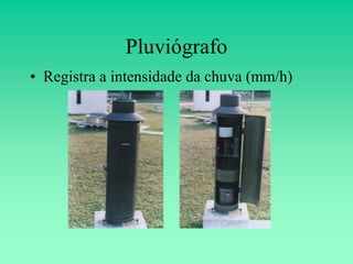 Pluviógrafo
• Registra a intensidade da chuva (mm/h)
 