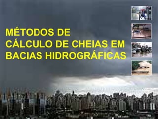MÉTODOS DE
CÁLCULO DE CHEIAS EM
BACIAS HIDROGRÁFICAS
 