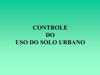 CONTROLE
        DO
USO DO SOLO URBANO
 