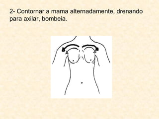 2- Contornar a mama alternadamente, drenando
para axilar, bombeia.
 