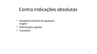 23
Contra indicações absolutas
• Neoplasia (câncer) de qualquer
origem
• Inflamações agudas
• Trombose
 