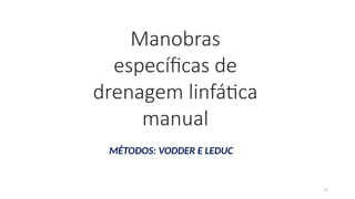71
Manobras
específicas de
drenagem linfática
manual
MÉTODOS: VODDER E LEDUC
 