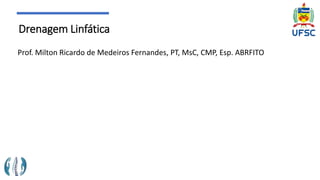 Drenagem Linfática
Prof. Milton Ricardo de Medeiros Fernandes, PT, MsC, CMP, Esp. ABRFITO
 