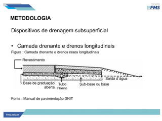 METODOLOGIA
Dispositivos de drenagem subsuperficial
• Camada drenante e drenos longitudinais
Figura : Camada drenante e drenos rasos longitudinais
Fonte : Manual de pavimentação DNIT
 