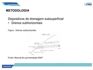 METODOLOGIA
Dispositivos de drenagem subsuperficial
• Drenos subhorizontais
Figura : Drenos subhorizontais
Fonte: Manual de pavimentação DNIT
 