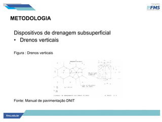METODOLOGIA
Dispositivos de drenagem subsuperficial
• Drenos verticais
Figura : Drenos verticais
Fonte: Manual de pavimentação DNIT
 