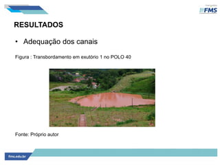 RESULTADOS
• Adequação dos canais
Figura : Transbordamento em exutório 1 no POLO 40
Fonte: Próprio autor
 