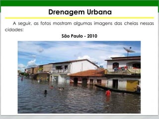 Drenagem Urbana
A seguir, as fotos mostram algumas imagens das cheias nessas
cidades:
São Paulo - 2010
 