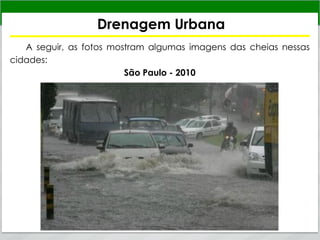 Drenagem Urbana
A seguir, as fotos mostram algumas imagens das cheias nessas
cidades:
São Paulo - 2010
 