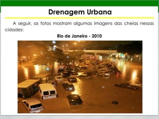 Drenagem Urbana
A seguir, as fotos mostram algumas imagens das cheias nessas
cidades:
Rio de Janeiro - 2010
 