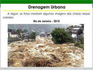 Drenagem Urbana
A seguir, as fotos mostram algumas imagens das cheias nessas
cidades:
Rio de Janeiro - 2010
 
