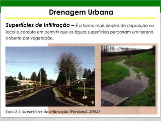 Drenagem Urbana
Superfícies de Infiltração – É a forma mais simples de disposição no
local e consiste em permitir que as águas superficiais percorram um terreno
coberto por vegetação.
 
