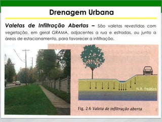 Drenagem Urbana
Valetas de Infiltração Abertas – São valetas revestidas com
vegetação, em geral GRAMA, adjacentes a rua e estradas, ou junto a
áreas de estacionamento, para favorecer a infiltração.
 