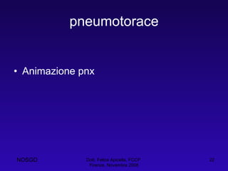pneumotorace Animazione pnx Dott. Felice Apicella, FCCP  Firenze, Novembre 2008 NOSGD 