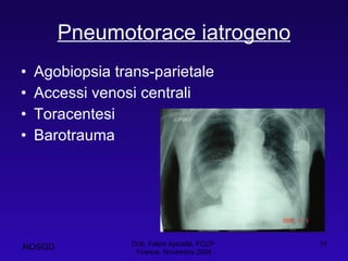Pneumotorace iatrogeno Agobiopsia trans-parietale Accessi venosi centrali Toracentesi Barotrauma Dott. Felice Apicella, FCCP  Firenze, Novembre 2008 NOSGD 