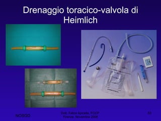 Drenaggio toracico-valvola di Heimlich Dott. Felice Apicella, FCCP  Firenze, Novembre 2008 NOSGD 