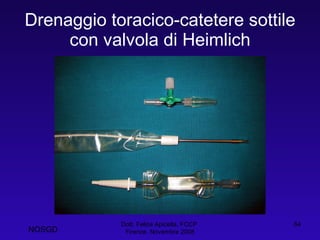 Drenaggio toracico-catetere sottile con valvola di Heimlich Dott. Felice Apicella, FCCP  Firenze, Novembre 2008 NOSGD 