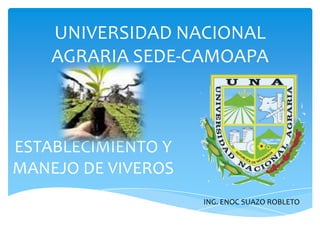 UNIVERSIDAD NACIONAL AGRARIA SEDE-CAMOAPAESTABLECIMIENTO Y MANEJO DE VIVEROSING. ENOC SUAZO ROBLETO