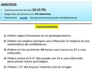 ABSCESOS:
• Comienza durante los dias 10-15 PO.
• Diagnostico de eleccion es la TAC abdominal.
• Tratamiento drenaje percutaneo guiado radiologicamente.
 