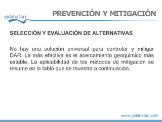 SELECCIÓN Y EVALUACIÓN DE ALTERNATIVAS
No hay una solución universal para controlar y mitigar
DAR. La más efectiva es el acercamiento geoquímico más
estable. La aplicabilidad de los métodos de mitigación se
resume en la tabla que se muestra a continuación.
PREVENCIÓN Y MITIGACIÓN
 
