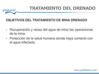 TRATAMIENTO DEL DRENADO
OBJETIVOS DEL TRATAMIENTO DE MINA DRENADO
- Recuperación y reúso del agua de mina las operaciones
de la mina.
- Protección de la salud humana donde haya contacto con
el agua infectada.
 