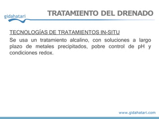 TRATAMIENTO DEL DRENADO
TECNOLOGÍAS DE TRATAMIENTOS IN-SITU
Se usa un tratamiento alcalino, con soluciones a largo
plazo de metales precipitados, pobre control de pH y
condiciones redox.
 