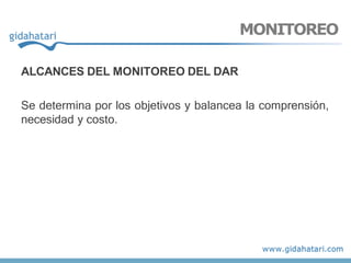 ALCANCES DEL MONITOREO DEL DAR
Se determina por los objetivos y balancea la comprensión,
necesidad y costo.
MONITOREO
 