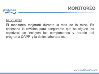 REVISIÓN
El monitoreo mejorará durante la vida de la mina. Es
necesaria la revisión para asegurarse que se siguen los
objetivos; se incluyen los componentes y horario del
programa QAPP y la de los laboratorios.
MONITOREO
 