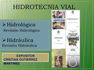 HIDROTECNIA VIAL
Hidrológica
Revisión Hidrológica
Hidráulica
Revisión Hidráulica
EXPOSITOR
CRISTIAN GUTIERREZ
MARTINEZ
 